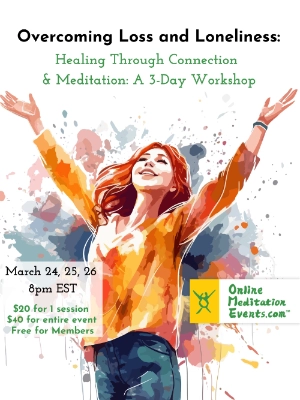 Overcoming Loss & Loneliness: Healing through Connection & Meditation: A 3-Day Workshop - 3/24-3/26 8PM ET - $20 1-session/$40 entire event; free for members