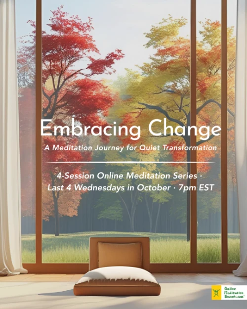 Embracing Change - A Meditation Journey for Quiet Transformation - 4-Session Online Meditation Series - Last 4 Wednesdays in October - 7PM ET